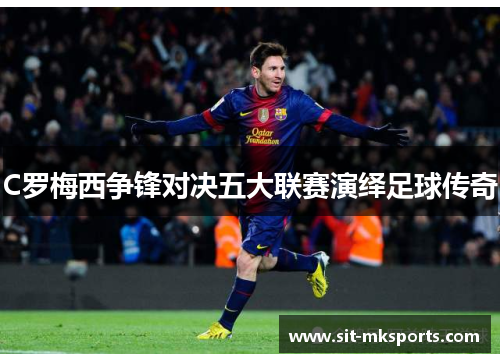 C罗梅西争锋对决五大联赛演绎足球传奇