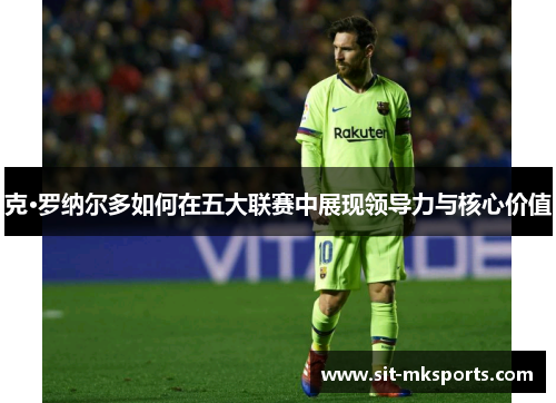克·罗纳尔多如何在五大联赛中展现领导力与核心价值