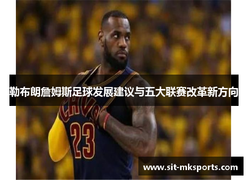 勒布朗詹姆斯足球发展建议与五大联赛改革新方向