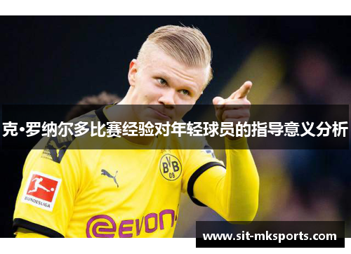 克·罗纳尔多比赛经验对年轻球员的指导意义分析