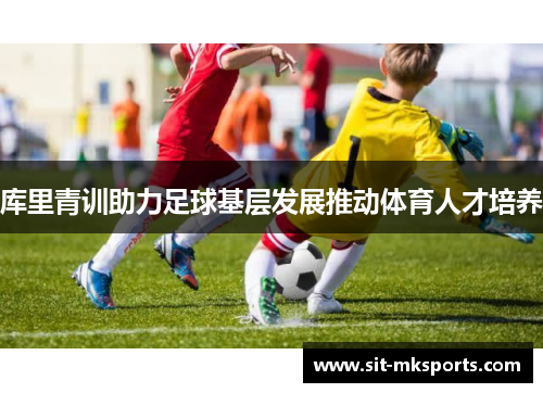 库里青训助力足球基层发展推动体育人才培养