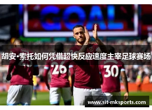 胡安·索托如何凭借超快反应速度主宰足球赛场