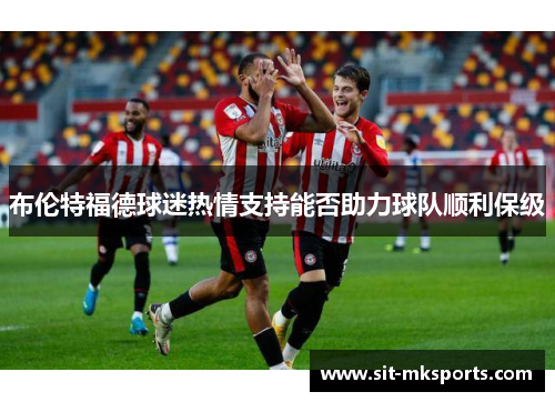 布伦特福德球迷热情支持能否助力球队顺利保级