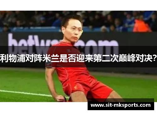 利物浦对阵米兰是否迎来第二次巅峰对决？