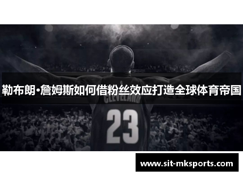 勒布朗·詹姆斯如何借粉丝效应打造全球体育帝国
